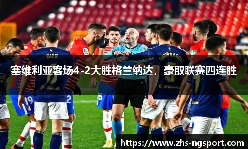 塞维利亚客场4-2大胜格兰纳达，豪取联赛四连胜