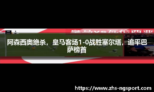 阿森西奥绝杀，皇马客场1-0战胜塞尔塔，追平巴萨榜首