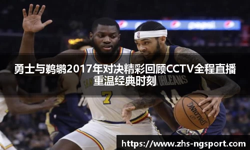 勇士与鹈鹕2017年对决精彩回顾CCTV全程直播重温经典时刻