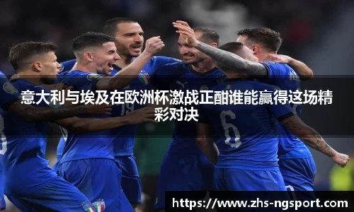 意大利与埃及在欧洲杯激战正酣谁能赢得这场精彩对决