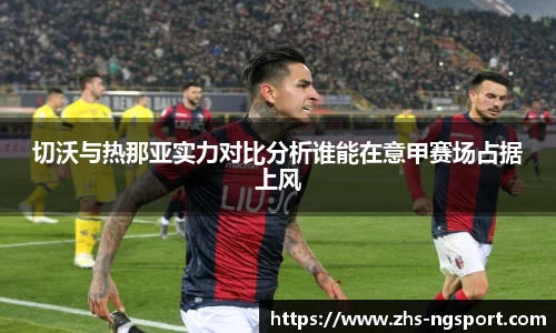 切沃与热那亚实力对比分析谁能在意甲赛场占据上风