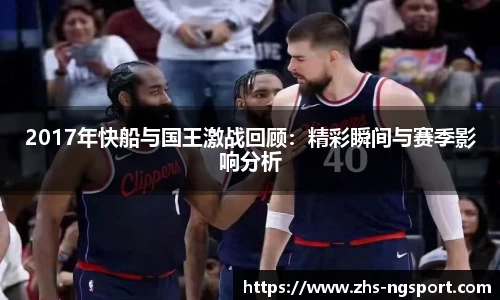 2017年快船与国王激战回顾：精彩瞬间与赛季影响分析