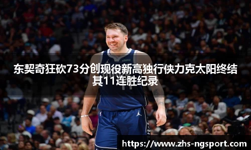 东契奇狂砍73分创现役新高独行侠力克太阳终结其11连胜纪录