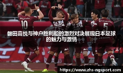 磐田喜悦与神户胜利船的激烈对决展现日本足球的魅力与激情