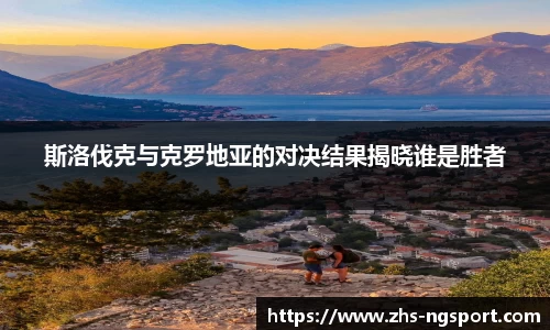 斯洛伐克与克罗地亚的对决结果揭晓谁是胜者