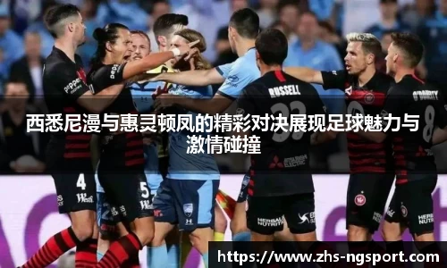 西悉尼漫与惠灵顿凤的精彩对决展现足球魅力与激情碰撞