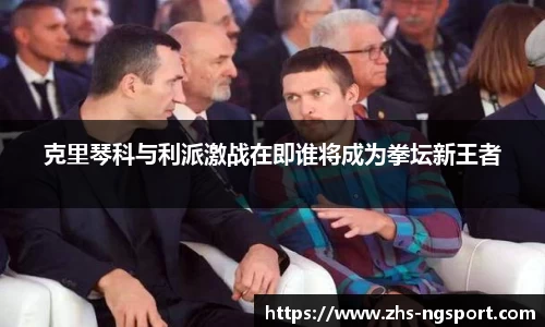 克里琴科与利派激战在即谁将成为拳坛新王者