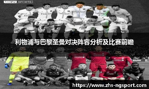 利物浦与巴黎圣曼对决阵容分析及比赛前瞻