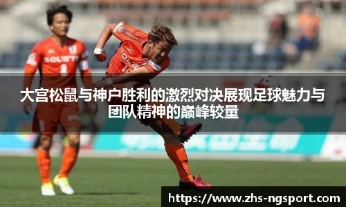 大宫松鼠与神户胜利的激烈对决展现足球魅力与团队精神的巅峰较量