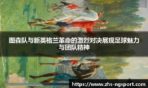 图森队与新英格兰革命的激烈对决展现足球魅力与团队精神