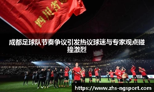成都足球队节奏争议引发热议球迷与专家观点碰撞激烈