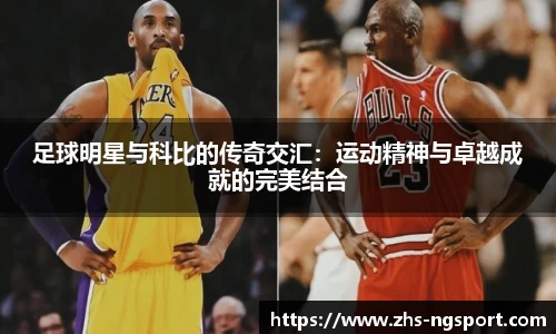 足球明星与科比的传奇交汇：运动精神与卓越成就的完美结合