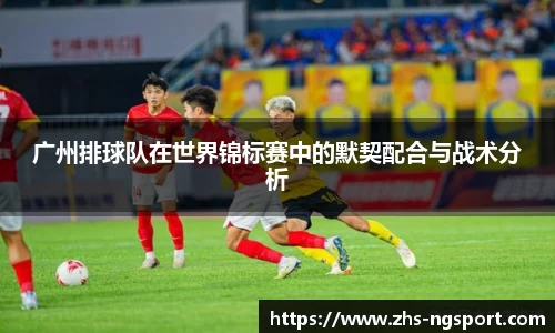 广州排球队在世界锦标赛中的默契配合与战术分析
