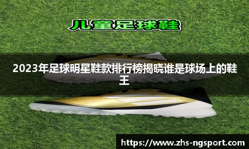 2023年足球明星鞋款排行榜揭晓谁是球场上的鞋王