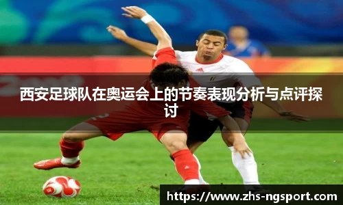 西安足球队在奥运会上的节奏表现分析与点评探讨