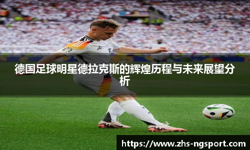 德国足球明星德拉克斯的辉煌历程与未来展望分析