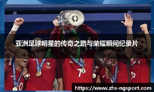亚洲足球明星的传奇之路与荣耀瞬间纪录片