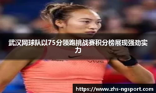 武汉网球队以75分领跑挑战赛积分榜展现强劲实力