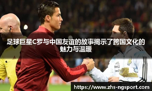 足球巨星C罗与中国友谊的故事揭示了跨国文化的魅力与温暖