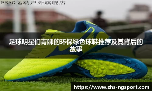 足球明星们青睐的环保绿色球鞋推荐及其背后的故事